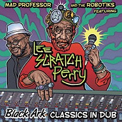 マッド・プロフェッサー＆ザ・ロボティクス　ｆｅａｔ．リー・スクラッチ・ペリー「Ｂｌａｃｋ　Ａｒｋ　ＣＬＡＳＳＩＣＳ　ＩＮ　ＤＵＢ」