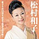 松村和子「松村和子歌手生活３５周年記念全曲集～出世船～」