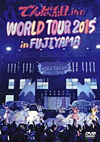 でんぱ組．ｉｎｃ「 ＷＯＲＬＤ　ＴＯＵＲ　２０１５　ｉｎ　ＦＵＪＩＹＡＭＡ」