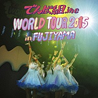 でんぱ組．ｉｎｃ「 ＷＯＲＬＤ　ＴＯＵＲ　２０１５　ｉｎ　ＦＵＪＩＹＡＭＡ」