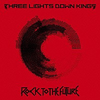 ＴＨＲＥＥ　ＬＩＧＨＴＳ　ＤＯＷＮ　ＫＩＮＧＳ「 ＲＯＣＫ　ＴＯ　ＴＨＥ　ＦＵＴＵＲＥ」