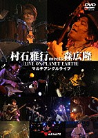 （Ｖ．Ａ．）「 村石雅行ｍｅｅｔｓ森広隆『　ＬＩＶＥ　ＯＮ　ＰＬＡＮＥＴ　ＥＡＲＴＨ』　マルチアングルライブ」