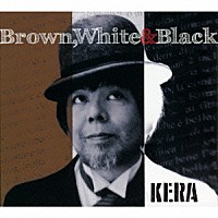 ＫＥＲＡ「 Ｂｒｏｗｎ，　Ｗｈｉｔｅ　＆　Ｂｌａｃｋ」