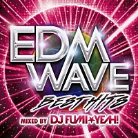 ＤＪ　ＦＵＭＩ★ＹＥＡＨ！「 ＥＤＭ　ＷＡＶＥ　ＢＥＳＴ　ＨＩＴＳ　ＭＩＸＥＤ　ＢＹ　ＤＪ　ＦＵＭＩ★ＹＥＡＨ！」