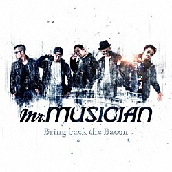 Ｍｒ．ＭＵＳＩＣＩＡＮ「Ｂｒｉｎｇ　ｂａｃｋ　ｔｈｅ　Ｂａｃｏｎ」