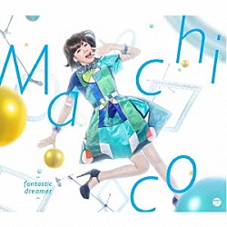 Ｍａｃｈｉｃｏ「ｆａｎｔａｓｔｉｃ　ｄｒｅａｍｅｒ」