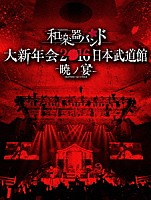 和楽器バンド「 和楽器バンド　大新年会２０１６　日本武道館　－暁ノ宴－」