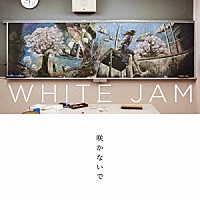 ＷＨＩＴＥ　ＪＡＭ「 咲かないで」