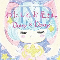 Ｄａｉｓｙ　×　Ｄａｉｓｙ「 わたしとお星さま。」