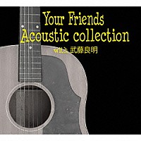 Ｙｏｕｒ　Ｆｒｉｅｎｄｓ「 Ｙｏｕｒ　Ｆｒｉｅｎｄｓ　Ａｃｏｕｓｔｉｃ　ｃｏｌｌｅｃｔｉｏｎ　ｗｉｔｈ　武藤良明」