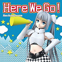 Ｍｉｓｓ　Ｍｏｎｏｃｈｒｏｍｅ「 Ｈｅｒｅ　Ｗｅ　Ｇｏ！」