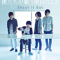 Ｓｈｏｕｔ　ｉｔ　Ｏｕｔ「 僕たちが歌う明日のこと」