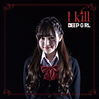 ＤＥＥＰ　ＧＩＲＬ「 Ｉ　ｋｉｌｌ」