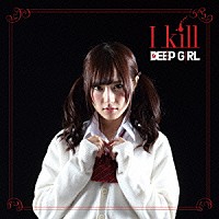 ＤＥＥＰ　ＧＩＲＬ「 Ｉ　ｋｉｌｌ」