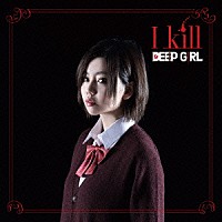 ＤＥＥＰ　ＧＩＲＬ「 Ｉ　ｋｉｌｌ」