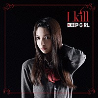 ＤＥＥＰ　ＧＩＲＬ「 Ｉ　ｋｉｌｌ」