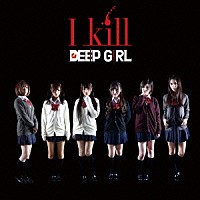 ＤＥＥＰ　ＧＩＲＬ「 Ｉ　ｋｉｌｌ」