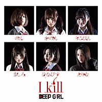 ＤＥＥＰ　ＧＩＲＬ「 Ｉ　ｋｉｌｌ」