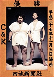 Ｃ＆Ｋ「ＣＫ無謀な挑戦状ｃａｓｅ２　ｉｎ　両国国技館　～ぶどうよりもマスカット！たわわに実った収穫祭～」