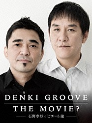 電気グルーヴ「ＤＥＮＫＩ　ＧＲＯＯＶＥ　ＴＨＥ　ＭＯＶＩＥ？　－石野卓球とピエール瀧－」