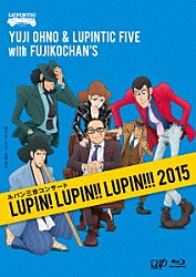 Ｙｕｊｉ　Ｏｈｎｏ　＆　Ｌｕｐｉｎｔｉｃ　Ｆｉｖｅ　ｗｉｔｈ　Ｆｕｊｉｋｏｃｈａｎ’ｓ 大野雄二 江藤良人 井上陽介 松島啓之 鈴木央紹 和泉聡志 佐々木久美「ルパン三世コンサート　ＬＵＰＩＮ！　ＬＵＰＩＮ！！　ＬＵＰＩＮ！！！　２０１５」