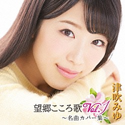 津吹みゆ「望郷こころ歌　Ｖｏｌ．１　～名曲カバー集～」