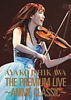 石川綾子「 ＴＨＥ　ＰＲＥＭＩＵＭ　ＬＩＶＥ　～ＡＮＩＭＥ　ＣＬＡＳＳＩＣ～」