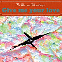 Ｔｈｅ　Ｍｉｎｘ　ａｎｄ　Ｍｉｓａｎｔｈｒｏｐｅ「 Ｇｉｖｅ　ｍｅ　ｙｏｕｒ　ｌｏｖｅ」