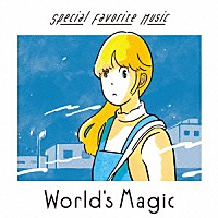 Ｓｐｅｃｉａｌ　Ｆａｖｏｒｉｔｅ　Ｍｕｓｉｃ「 Ｗｏｒｌｄ’ｓ　Ｍａｇｉｃ」