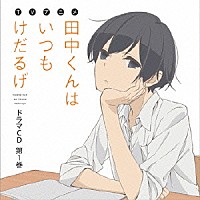 （ドラマＣＤ）「 ＴＶアニメ「田中くんはいつもけだるげ」ドラマＣＤ　第１巻」