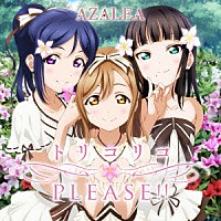 ＡＺＡＬＥＡ「 『ラブライブ！サンシャイン！！』ユニットシングル２　トリコリコＰＬＥＡＳＥ！！」