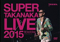 高中正義「 ＳＵＰＥＲ　ＴＡＫＡＮＡＫＡ　ＬＩＶＥ　２０１５　～Ｍｙ　Ｆａｖｏｒｉｔｅ　Ｓｏｎｇｓ～　オーチャードホール」