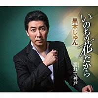 黒木じゅん「 いのちの花だから　Ｃｏｕｐｌｉｎｇ　Ｗｉｔｈ　濡れて神戸」