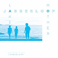 ＪＡＢＢＥＲＬＯＯＰ「 ＭＯＴＨＥＲ　ＬＡＫＥ」