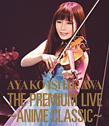 石川綾子「ＴＨＥ　ＰＲＥＭＩＵＭ　ＬＩＶＥ　～ＡＮＩＭＥ　ＣＬＡＳＳＩＣ～」