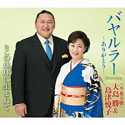 大島勝（元・旭天鵬）＆島津悦子「バヤルラー～ありがとう～　ｃ／ｗこの地球に生まれて」