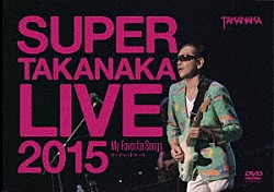 高中正義「ＳＵＰＥＲ　ＴＡＫＡＮＡＫＡ　ＬＩＶＥ　２０１５　～Ｍｙ　Ｆａｖｏｒｉｔｅ　Ｓｏｎｇｓ～　オーチャードホール」