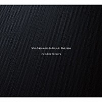 Ｓｈｉｎ　Ｓａｓａｋｕｂｏ　＆　Ａｋｉｙｕｋｉ　Ｏｋａｙａｓｕ「 ｉｎｖｉｓｉｂｌｅ　ｆｌｉｃｋｅｒｓ」