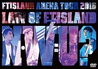 ＦＴＩＳＬＡＮＤ「 Ａｒｅｎａ　Ｔｏｕｒ　２０１６　－Ｌａｗ　ｏｆ　ＦＴＩＳＬＡＮＤ：Ｎ．Ｗ．Ｕ－」