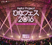 モーニング娘。’１６「 Ｈｅｌｌｏ！Ｐｒｏｊｅｃｔ　ひなフェス２０１６　＜モーニング娘。’１６プレミアム＞」