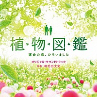 羽毛田丈史「 植物図鑑　運命の恋、ひろいました　オリジナル・サウンドトラック」