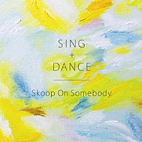 Ｓｋｏｏｐ　Ｏｎ　Ｓｏｍｅｂｏｄｙ「 ＳＩＮＧ＋ＤＡＮＣＥ」