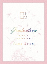 ｍｉｗａ「ｍｉｗａ　ＢＡＬＬＡＤ　ＣＯＬＬＥＣＴＩＯＮ　ｔｏｕｒ　２０１６　ｇｒａｄｕａｔｉｏｎ」