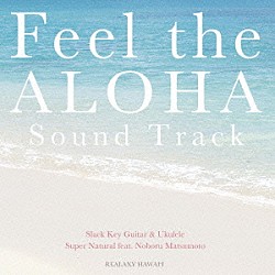 Ｓｕｐｅｒ　Ｎａｔｕｒａｌ　ｆｅａｔ．松本ノボル「Ｆｅｅｌ　ｔｈｅ　ＡＬＯＨＡ　Ｓｏｕｎｄ　Ｔｒａｃｋ」