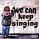 ＳＩＤＥ　ＴＲｉＰ「ｗｅ　ｃａｎ　ｋｅｅｐ　ｓｉｎｇｉｎｇ」