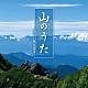 （Ｖ．Ａ．） ダークダックス 芹洋子 若原一郎 ペギー葉山 倍賞千恵子 Ｃｈｏｒ　Ｇｎｏｓｉｎａ 杉田愛子「山のうた～山の日制定記念～」