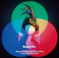 Ｓｕｐｅｒｆｌｙ「 Ｓｕｐｅｒｆｌｙ　Ａｒｅｎａ　Ｔｏｕｒ　２０１６“Ｉｎｔｏ　Ｔｈｅ　Ｃｉｒｃｌｅ！”」