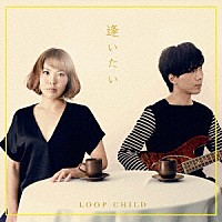 ＬＯＯＰ　ＣＨＩＬＤ「 逢いたい」