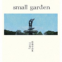 ｓｍａｌｌ　ｇａｒｄｅｎ　～　ｎｏｓｔａｌｇｙ　ａｎｔｈｏｌｏｇｙ　～「 歌曲作品集「小園」」