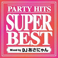 ＤＪあさにゃん「 ＰＡＲＴＹ　ＨＩＴＳ　ＳＵＰＥＲ　ＢＥＳＴ　Ｍｉｘｅｄ　ｂｙ　ＤＪあさにゃん」